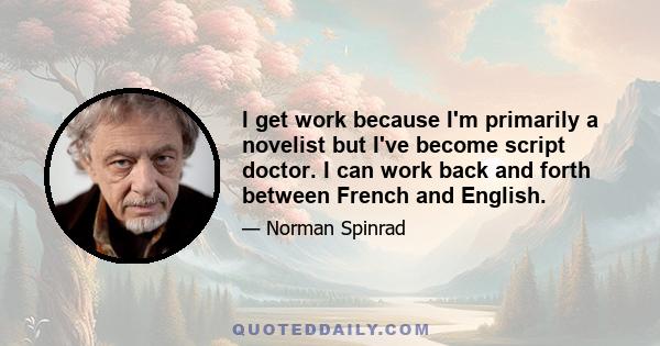 I get work because I'm primarily a novelist but I've become script doctor. I can work back and forth between French and English.