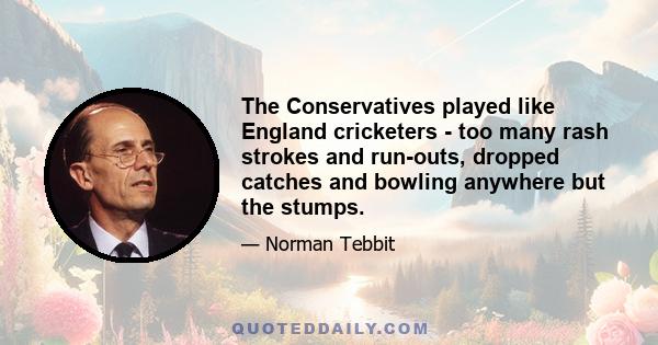 The Conservatives played like England cricketers - too many rash strokes and run-outs, dropped catches and bowling anywhere but the stumps.