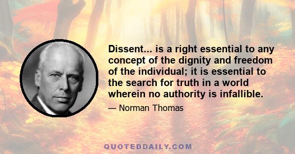 Dissent... is a right essential to any concept of the dignity and freedom of the individual; it is essential to the search for truth in a world wherein no authority is infallible.