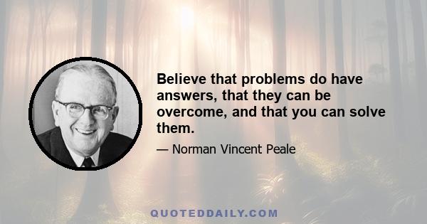 Believe that problems do have answers, that they can be overcome, and that you can solve them.