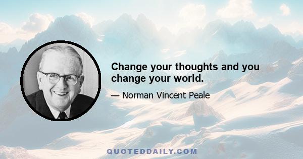 Change your thoughts and you change your world.