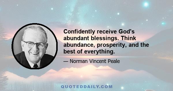 Confidently receive God's abundant blessings. Think abundance, prosperity, and the best of everything.