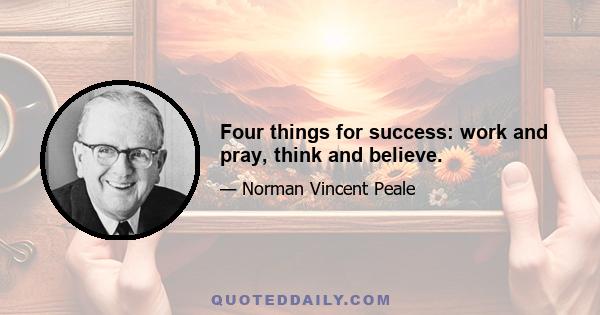 Four things for success: work and pray, think and believe.