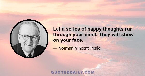 Let a series of happy thoughts run through your mind. They will show on your face.