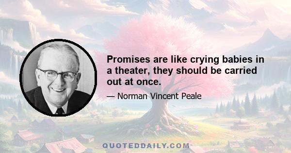 Promises are like crying babies in a theater, they should be carried out at once.