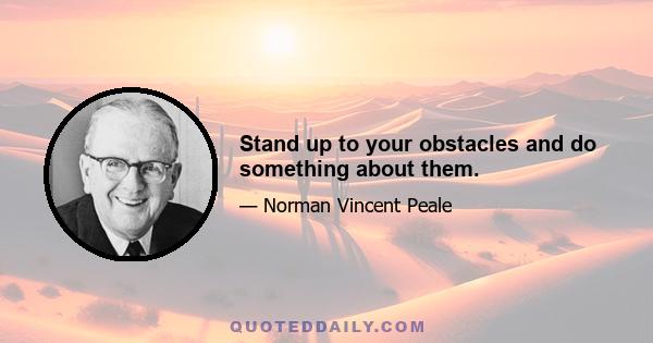 Stand up to your obstacles and do something about them.