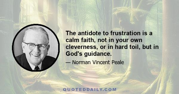 The antidote to frustration is a calm faith, not in your own cleverness, or in hard toil, but in God's guidance.