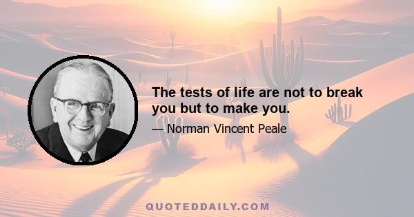 The tests of life are not to break you but to make you.