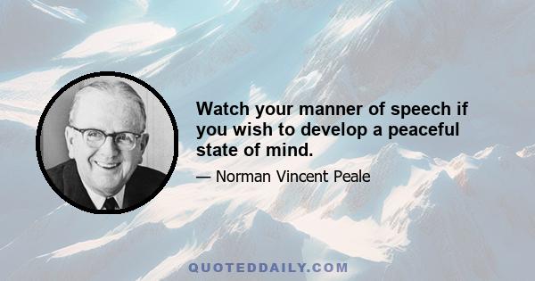 Watch your manner of speech if you wish to develop a peaceful state of mind.