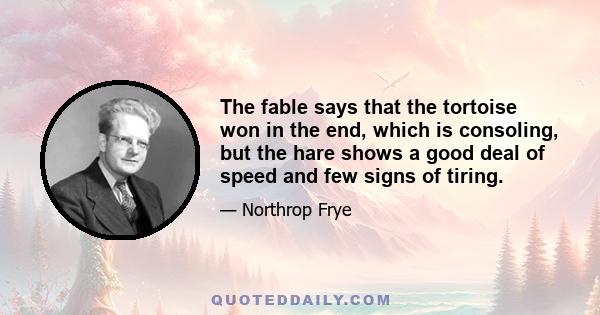 The fable says that the tortoise won in the end, which is consoling, but the hare shows a good deal of speed and few signs of tiring.