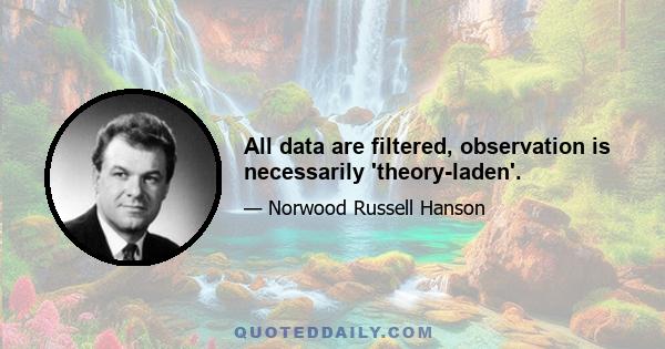 All data are filtered, observation is necessarily 'theory-laden'.