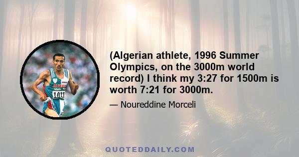 (Algerian athlete, 1996 Summer Olympics, on the 3000m world record) I think my 3:27 for 1500m is worth 7:21 for 3000m.