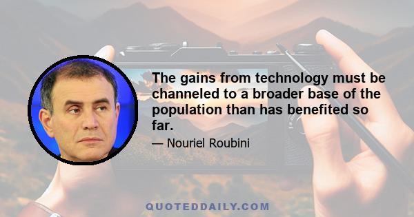 The gains from technology must be channeled to a broader base of the population than has benefited so far.