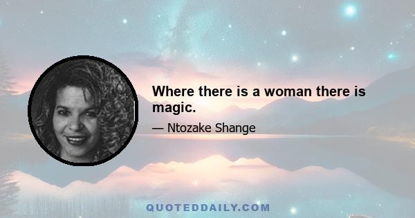 Where there is a woman there is magic.