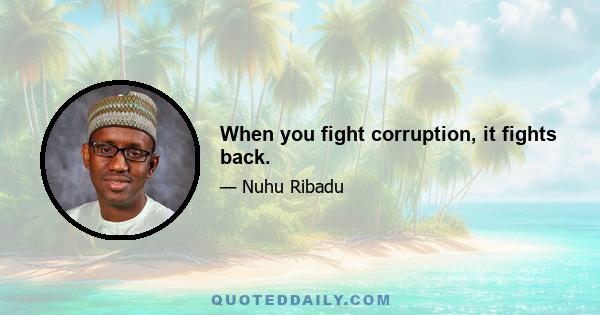 When you fight corruption, it fights back.