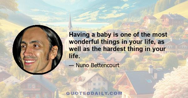 Having a baby is one of the most wonderful things in your life, as well as the hardest thing in your life.