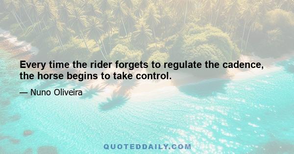 Every time the rider forgets to regulate the cadence, the horse begins to take control.