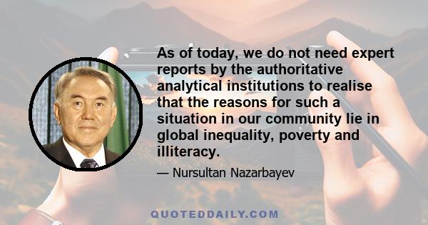 As of today, we do not need expert reports by the authoritative analytical institutions to realise that the reasons for such a situation in our community lie in global inequality, poverty and illiteracy.