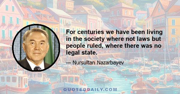 For centuries we have been living in the society where not laws but people ruled, where there was no legal state.