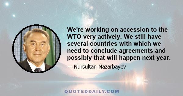 We're working on accession to the WTO very actively. We still have several countries with which we need to conclude agreements and possibly that will happen next year.