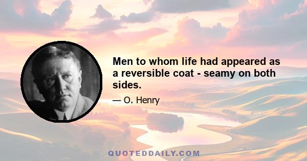 Men to whom life had appeared as a reversible coat - seamy on both sides.