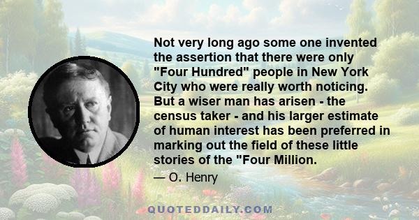 Not very long ago some one invented the assertion that there were only Four Hundred people in New York City who were really worth noticing. But a wiser man has arisen - the census taker - and his larger estimate of