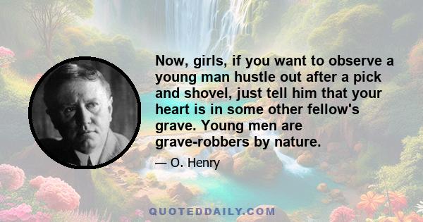 Now, girls, if you want to observe a young man hustle out after a pick and shovel, just tell him that your heart is in some other fellow's grave. Young men are grave-robbers by nature.