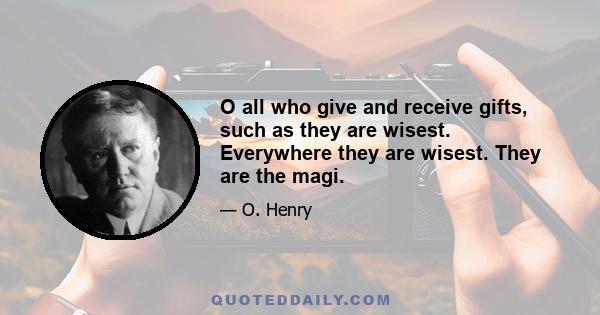 O all who give and receive gifts, such as they are wisest. Everywhere they are wisest. They are the magi.