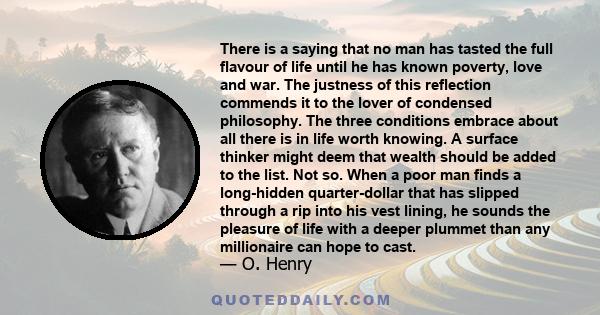 There is a saying that no man has tasted the full flavour of life until he has known poverty, love and war. The justness of this reflection commends it to the lover of condensed philosophy. The three conditions embrace