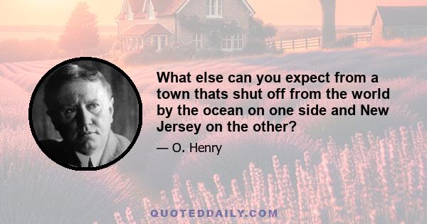 What else can you expect from a town thats shut off from the world by the ocean on one side and New Jersey on the other?