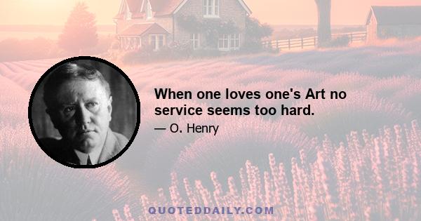 When one loves one's Art no service seems too hard.