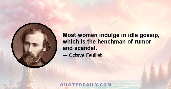 Most women indulge in idle gossip, which is the henchman of rumor and scandal.