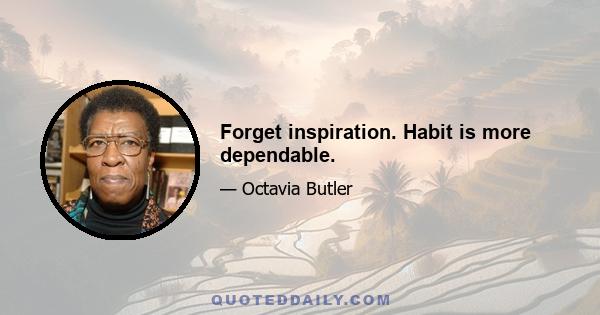 Forget inspiration. Habit is more dependable.