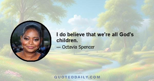 I do believe that we're all God's children.