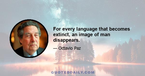 For every language that becomes extinct, an image of man disappears.