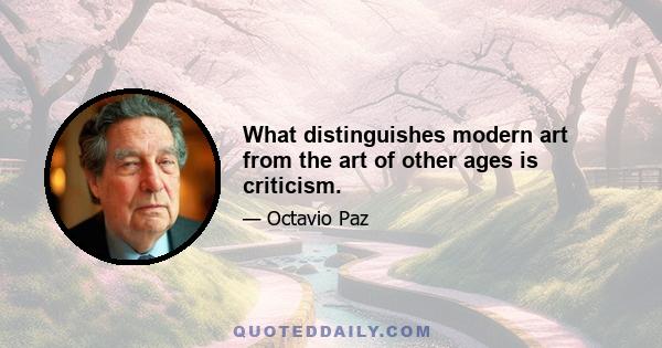 What distinguishes modern art from the art of other ages is criticism.