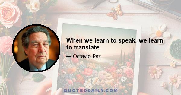 When we learn to speak, we learn to translate.