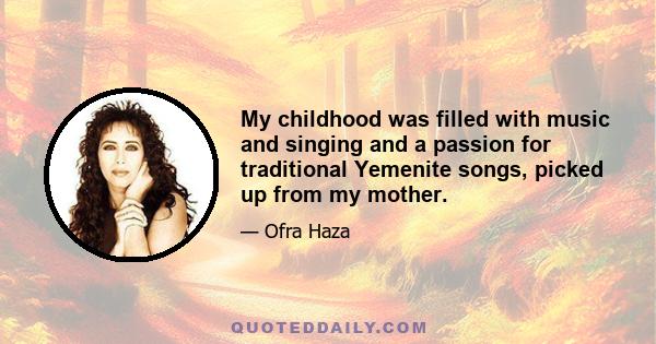 My childhood was filled with music and singing and a passion for traditional Yemenite songs, picked up from my mother.