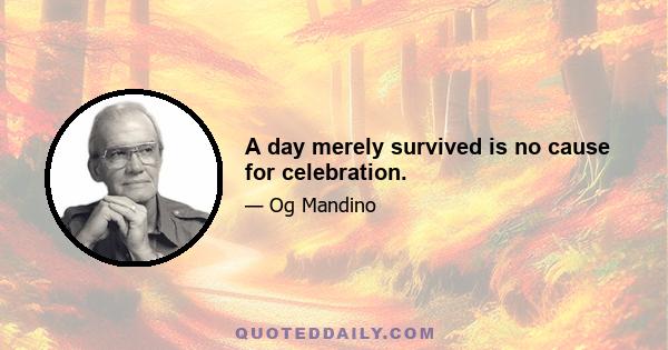 A day merely survived is no cause for celebration.