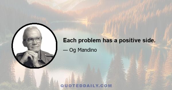 Each problem has a positive side.