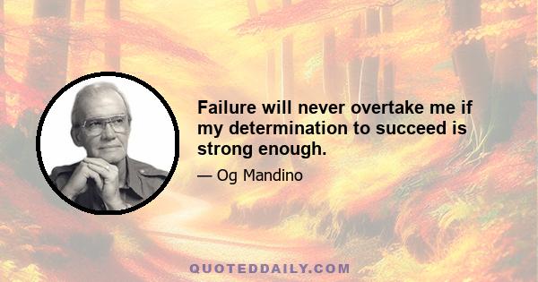 Failure will never overtake me if my determination to succeed is strong enough.