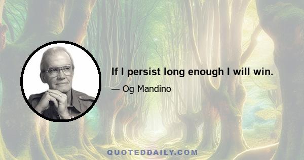 If I persist long enough I will win.