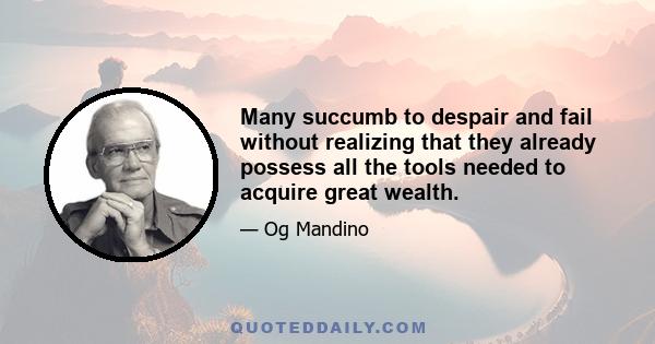 Many succumb to despair and fail without realizing that they already possess all the tools needed to acquire great wealth.