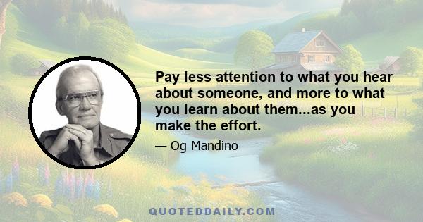 Pay less attention to what you hear about someone, and more to what you learn about them...as you make the effort.