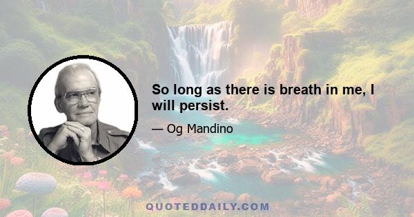 So long as there is breath in me, I will persist.