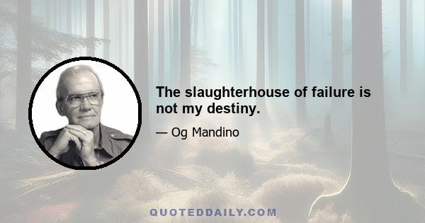 The slaughterhouse of failure is not my destiny.