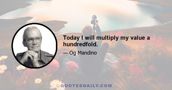 Today I will multiply my value a hundredfold.