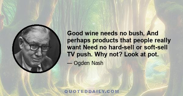 Good wine needs no bush, And perhaps products that people really want Need no hard-sell or soft-sell TV push. Why not? Look at pot.