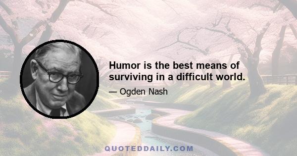 Humor is the best means of surviving in a difficult world.