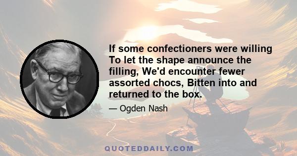 If some confectioners were willing To let the shape announce the filling, We'd encounter fewer assorted chocs, Bitten into and returned to the box.